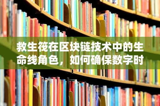 救生筏在区块链技术中的生命线角色，如何确保数字时代的生存安全？