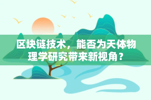 区块链技术，能否为天体物理学研究带来新视角？