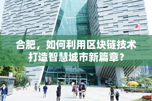 合肥，如何利用区块链技术打造智慧城市新篇章？