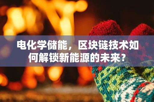 电化学储能，区块链技术如何解锁新能源的未来？