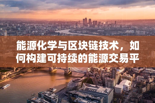 能源化学与区块链技术，如何构建可持续的能源交易平台？