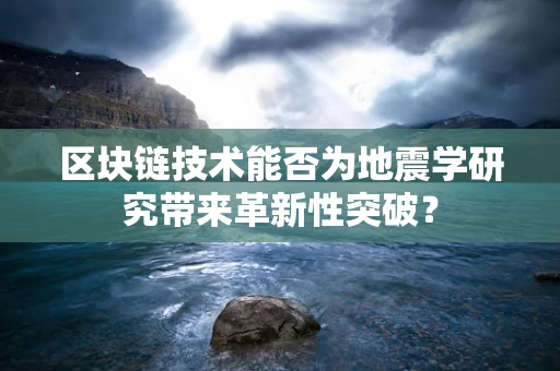 区块链技术能否为地震学研究带来革新性突破？