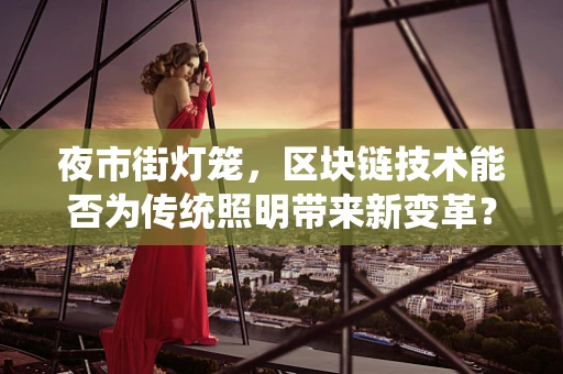 夜市街灯笼，区块链技术能否为传统照明带来新变革？