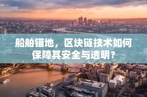 船舶锚地，区块链技术如何保障其安全与透明？