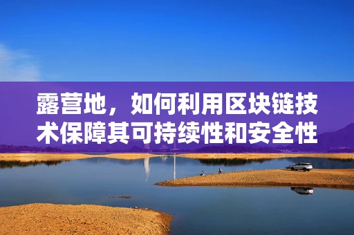 露营地，如何利用区块链技术保障其可持续性和安全性？