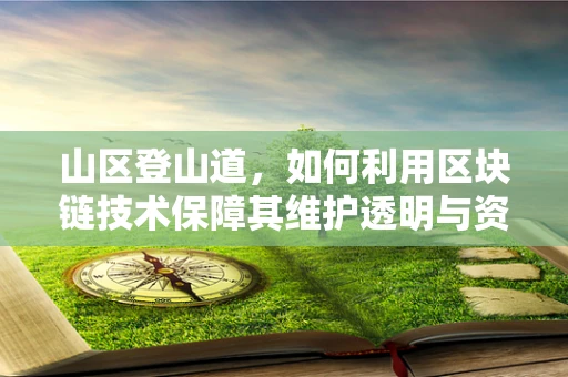 山区登山道，如何利用区块链技术保障其维护透明与资金安全？