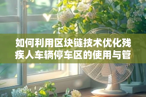 如何利用区块链技术优化残疾人车辆停车区的使用与管理？
