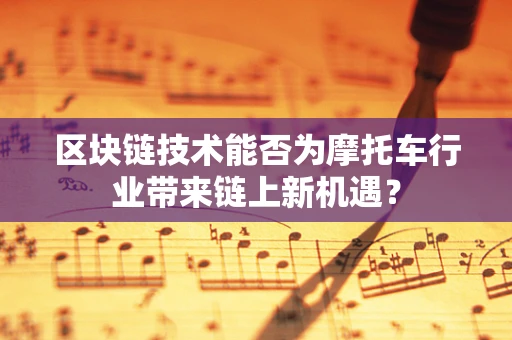 区块链技术能否为摩托车行业带来链上新机遇？
