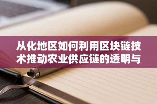 从化地区如何利用区块链技术推动农业供应链的透明与效率？