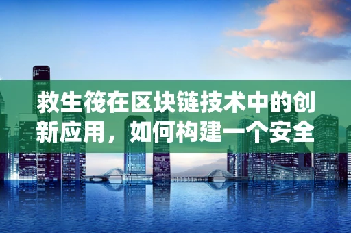 救生筏在区块链技术中的创新应用，如何构建一个安全、透明的海上救援系统？