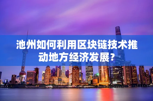 池州如何利用区块链技术推动地方经济发展？