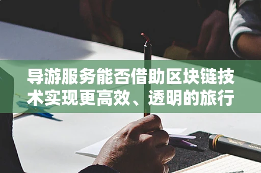 导游服务能否借助区块链技术实现更高效、透明的旅行体验？