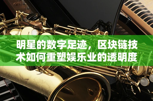 明星的数字足迹，区块链技术如何重塑娱乐业的透明度？