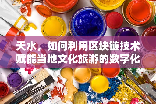 天水，如何利用区块链技术赋能当地文化旅游的数字化转型？
