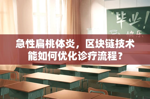 急性扁桃体炎，区块链技术能如何优化诊疗流程？