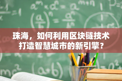 珠海，如何利用区块链技术打造智慧城市的新引擎？