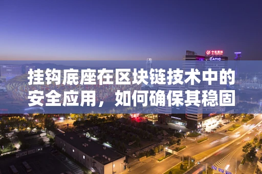 挂钩底座在区块链技术中的安全应用，如何确保其稳固与高效？