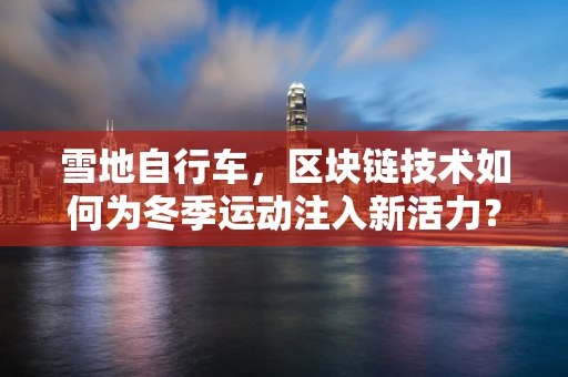 雪地自行车，区块链技术如何为冬季运动注入新活力？