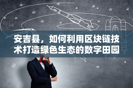 安吉县，如何利用区块链技术打造绿色生态的数字田园？