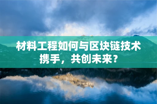 材料工程如何与区块链技术携手，共创未来？