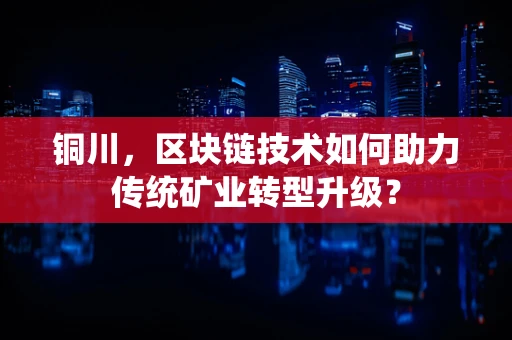 铜川，区块链技术如何助力传统矿业转型升级？