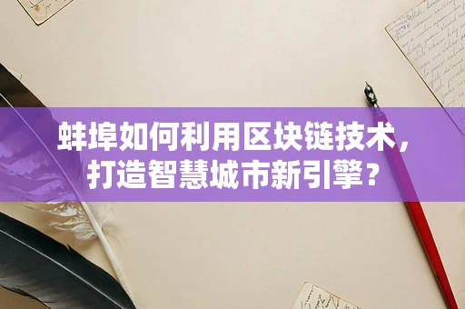 蚌埠如何利用区块链技术，打造智慧城市新引擎？