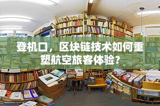 登机口，区块链技术如何重塑航空旅客体验？