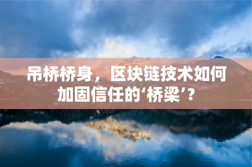 吊桥桥身，区块链技术如何加固信任的‘桥梁’？