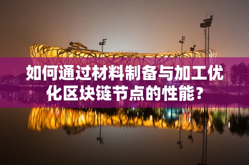 如何通过材料制备与加工优化区块链节点的性能？