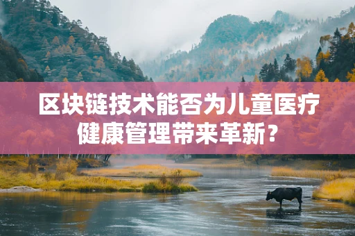 区块链技术能否为儿童医疗健康管理带来革新？