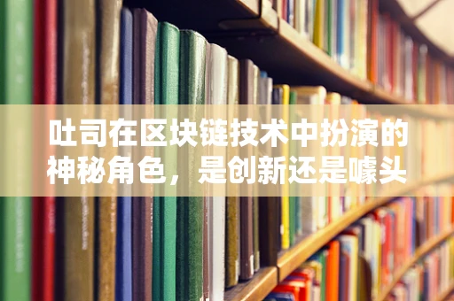 吐司在区块链技术中扮演的神秘角色，是创新还是噱头？