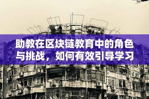 助教在区块链教育中的角色与挑战，如何有效引导学习者的数字之旅？