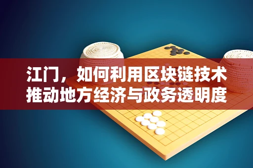江门，如何利用区块链技术推动地方经济与政务透明度？