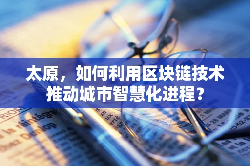 太原，如何利用区块链技术推动城市智慧化进程？
