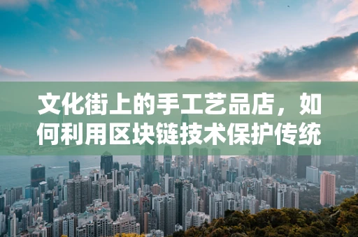 文化街上的手工艺品店，如何利用区块链技术保护传统手艺的独特性？