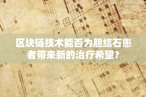区块链技术能否为胆结石患者带来新的治疗希望？
