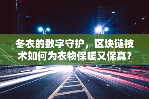 冬衣的数字守护，区块链技术如何为衣物保暖又保真？