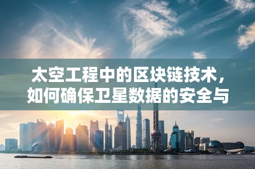 太空工程中的区块链技术，如何确保卫星数据的安全与透明？