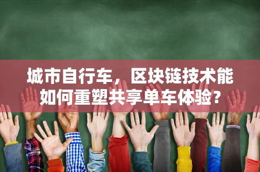 城市自行车，区块链技术能如何重塑共享单车体验？