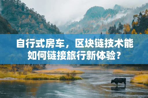 自行式房车，区块链技术能如何链接旅行新体验？