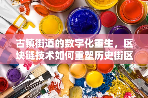 古镇街道的数字化重生，区块链技术如何重塑历史街区的未来？