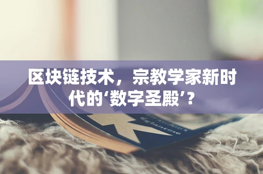区块链技术，宗教学家新时代的‘数字圣殿’？