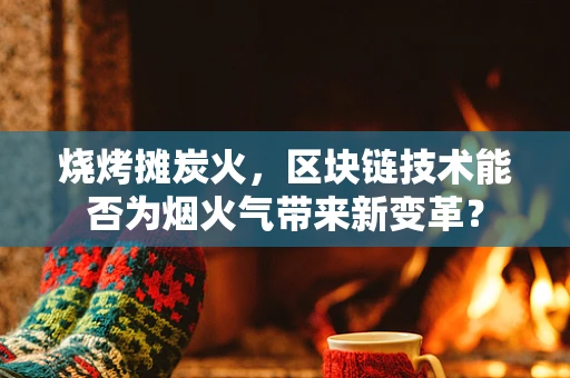 烧烤摊炭火，区块链技术能否为烟火气带来新变革？