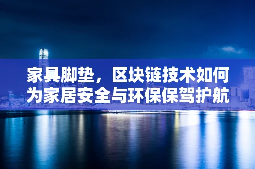 家具脚垫，区块链技术如何为家居安全与环保保驾护航？