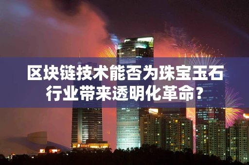 区块链技术能否为珠宝玉石行业带来透明化革命？