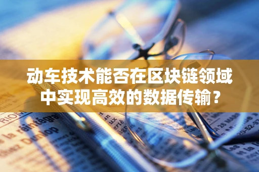 动车技术能否在区块链领域中实现高效的数据传输？
