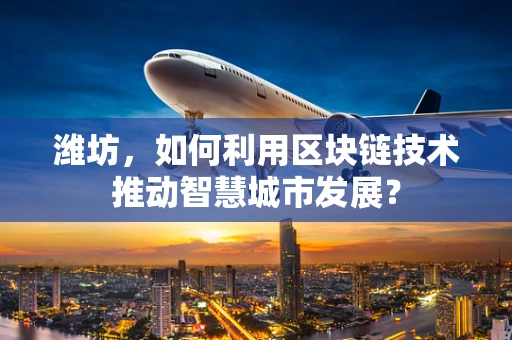 潍坊，如何利用区块链技术推动智慧城市发展？
