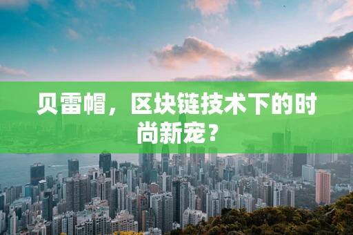 贝雷帽，区块链技术下的时尚新宠？