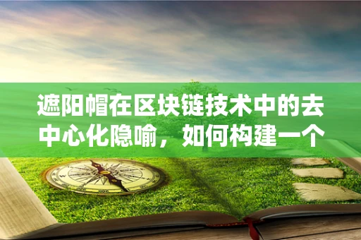 遮阳帽在区块链技术中的去中心化隐喻，如何构建一个透明的防晒系统？