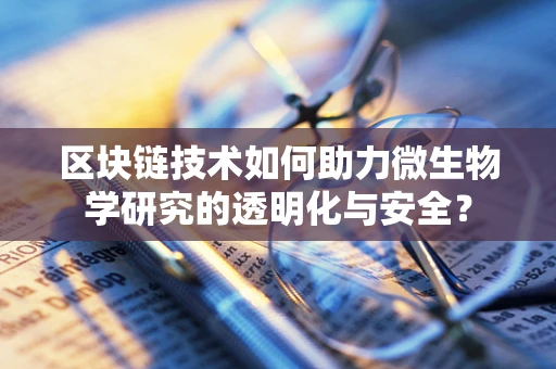 区块链技术如何助力微生物学研究的透明化与安全？